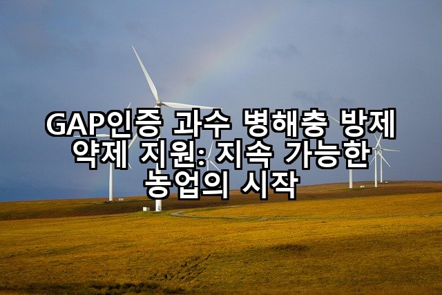 GAP인증 과수 병해충 방제 약제 지원: 지속 가능한 농업의 시작