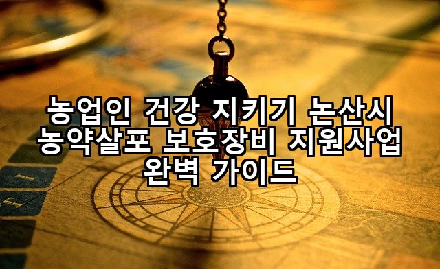 농업인 건강 지키기 논산시 농약살포 보호장비 지원사업 완벽 가이드