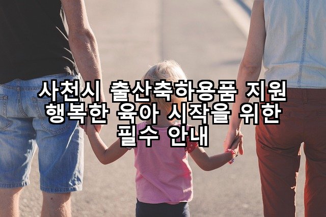 사천시 출산축하용품 지원 행복한 육아 시작을 위한 필수 안내